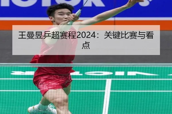 王曼昱乒超赛程2024：关键比赛与看点